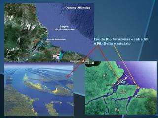 Foz do Rio Amazonas – entre AP
e PA -Delta e estuário
 