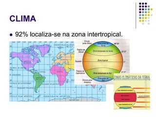 CLIMA
 92% localiza-se na zona intertropical.
 
