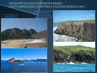 GEOMORFOLOGIA COSTEIRA DO BRASIL:
COSTA MERIDIONAL (COSTÕES E FALÉSIAS BASÁLTICAS )
COSTÕES
FALÉSIAS
BASÁLTICAS
 