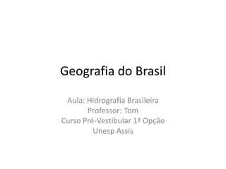 Geografia do Brasil
Aula: Hidrografia Brasileira
Professor: Tom
Curso Pré-Vestibular 1ª Opção
Unesp Assis
 