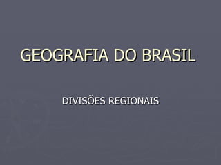 GEOGRAFIA DO BRASIL  DIVISÕES REGIONAIS 