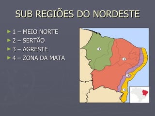 SUB REGIÕES DO NORDESTE 1 – MEIO NORTE 2 – SERTÃO 3 – AGRESTE 4 – ZONA DA MATA 