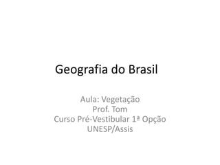 Geografia do Brasil
Aula: Vegetação
Prof. Tom
Curso Pré-Vestibular 1ª Opção
UNESP/Assis
 