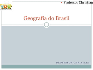 Professor Christian




Geografia do Brasil




             PROFESSOR CHRISTIAN
 