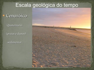 Cenozóico   Quaternário  (praias e dunas) sedimentar Escala geológica do tempo 