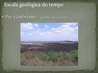 Escala geológica do tempo Pré-cambriano -  (centro do Ceará) 