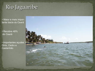 Rio Jaguaribe Maior e mais impor- tante bacia do Ceará Recobre 48% do Ceará Importantes açudes Orós, Cedro e  Castanhão  