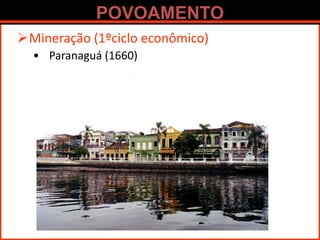 POVOAMENTO
Mineração (1ºciclo econômico)
• Paranaguá (1660)
 