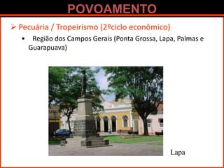 POVOAMENTO
 Pecuária / Tropeirismo (2ºciclo econômico)
• Região dos Campos Gerais (Ponta Grossa, Lapa, Palmas e
Guarapuava)
Lapa
 