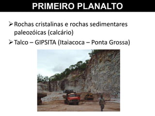 PRIMEIRO PLANALTO
Rochas cristalinas e rochas sedimentares
paleozóicas (calcário)
Talco – GIPSITA (Itaiacoca – Ponta Grossa)
 