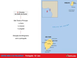 2. Crioulos
do Golfo da Guiné
São Tomé e Príncipe:
• o forro
• o moncó
• o angolar
Situação de bilinguismo
com o português
2
 