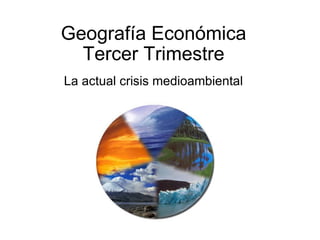 Geografía Económica Tercer Trimestre   La actual crisis medioambiental 