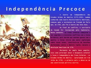 I n d e p e n d ê n c i a P r e c o c e
A Guerra da Independência dos
Estados Unidos da América (1775–1783), também
conhec...