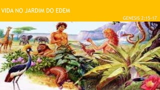 VIDA NO JARDIM DO EDEM
GENESIS 2:15-17
 