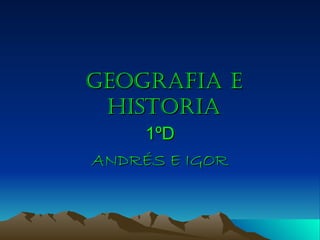 GEOGRAFIA E HISTORIA 1ºD ANDRÉS E IGOR 