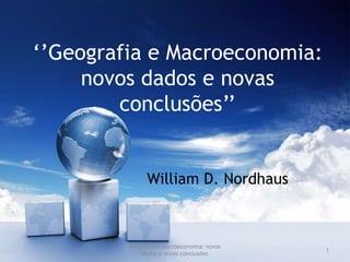 Geografia e Macroeconomia: novos dados e novas conclusões 1 ‘’Geografia e Macroeconomia: novos dados e novas conclusões’’ William D. Nordhaus 