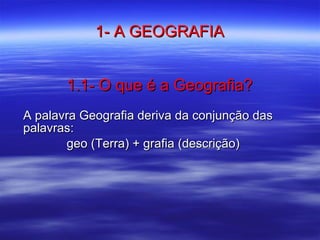 1- A GEOGRAFIA 1.1- O que é a Geografia? ,[object Object],[object Object]