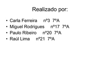 Realizado por: Carla Ferreira  nº3  7ºA Miguel Rodrigues  nº17  7ºA Paulo Ribeiro  nº20  7ºA Raúl Lima  nº21  7ºA 