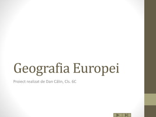 Geografia Europei
Proiect realizat de Dan Călin, Cls. 6C
 