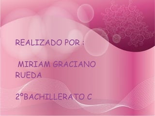 REALIZADO POR : MIRIAM GRACIANO RUEDA  2ºBACHILLERATO C 