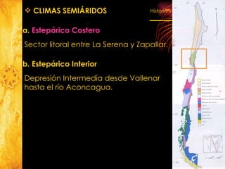 a.  Estepárico  Costero Sector litoral entre La Serena y Zapallar. CLIMAS SEMIÁRIDOS b. Estepárico Interior Depresión Intermedia desde Vallenar hasta el río Aconcagua. 
