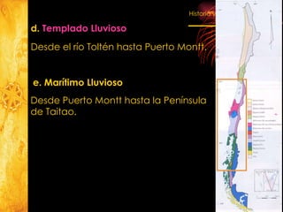 d.  Templado Lluvioso Desde el río Toltén hasta Puerto Montt. e. Marítimo Lluvioso Desde Puerto Montt hasta la Península  de Taitao. 