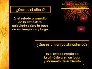 ¿Qué es el clima? Es el estado promedio  de la atmósfera  calculado sobre la base  de un tiempo muy largo. ¿Qué es el tiempo atmosférico? Es el estado medio de  la atmósfera en un lugar  y momento determinado. 