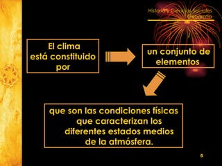 un conjunto de elementos El clima está constituido por que son las condiciones físicas que caracterizan los diferentes estados medios de la atmósfera. 
