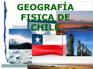 GEOGRAFÍA
FISICA DE
CHILE
 