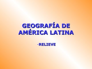 GEOGRAFÍA DEGEOGRAFÍA DE
AMÉRICA LATINAAMÉRICA LATINA
-RELIEVERELIEVE
 