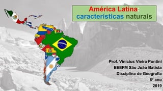 Prof. Vinícius Vieira Pontini
EEEFM São João Batista
Disciplina de Geografia
8º ano
2019
América Latina:
características naturais
 