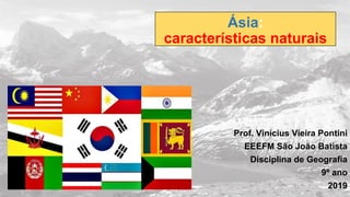 Prof. Vinícius Vieira Pontini
EEEFM São João Batista
Disciplina de Geografia
9º ano
2019
Ásia:
características naturais
 