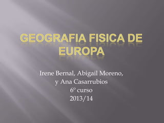 Irene Bernal, Abigail Moreno,
y Ana Casarrubios
6º curso
2013/14
 