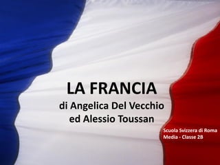 LA FRANCIA
di Angelica Del Vecchio
ed Alessio Toussan
Scuola Svizzera di Roma
Media - Classe 2B

 