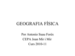 GEOGRAFIA FÍSICA
Por Antonio Suau Forés
CEPA Joan Mir i Mir
Curs 2010-11
 
