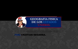 GEOGRAFIA FISICA
           DE LOS ESTADOS
               UNIDOS.


POR: CRISTIAN SEGARRA.
 