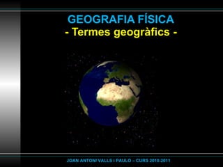 GEOGRAFIA FÍSICA - Termes geogràfics - JOAN ANTONI VALLS i PAULO – CURS 2010-2011 