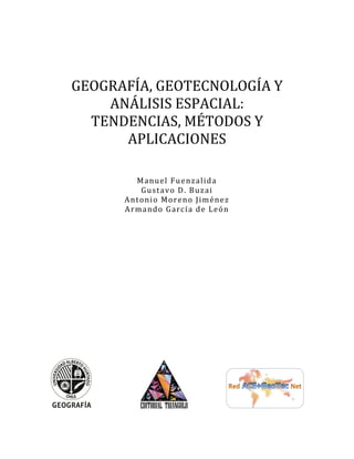 GEOGRAFÍA, GEOTECNOLOGÍA Y
ANÁLISIS ESPACIAL:
TENDENCIAS, MÉTODOS Y
APLICACIONES
Manuel Fuenzalida
Gustavo D. Buzai
Antonio Moreno Jiménez
Armando García de León
 