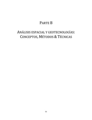55
PARTE B
ANÁLISIS ESPACIAL Y GEOTECNOLOGÍAS:
CONCEPTOS, MÉTODOS & TÉCNICAS
 