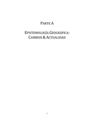 3
PARTE A
EPISTEMOLOGÍA GEOGRÁFICA:
CAMBIOS & ACTUALIDAD
 