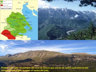 Pindos: són unes muntanyes del nord de Grècia que corren de nord a sud entre la mar Jònica i la mar Egea, formant el centre del país.  