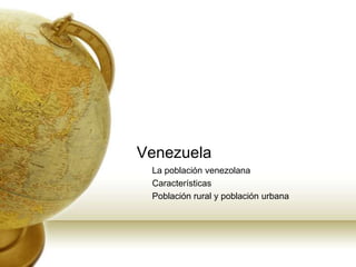 Venezuela La poblaciónvenezolana Características Población rural y poblaciónurbana 