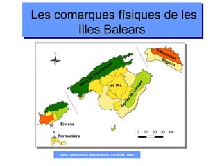 Font: Atles de les Illes Balears. CD-ROM, 1998
Les comarques físiques de les
Illes Balears
Les comarques físiques de les
Illes Balears
 
