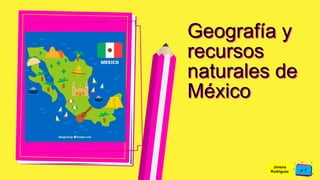 Pedro
Armijo
Geografía y
recursos
naturales de
México
Jimena
Rodríguez
 