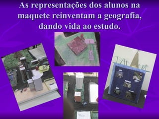 As representações dos alunos na maquete reinventam a geografia, dando vida ao estudo. 