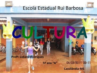 Escola Estadual Rui Barbosa




CULTURA
Profª: Lidiane Rodrigues
                       5º ano “A”
                                    Cassilândia-MS
 