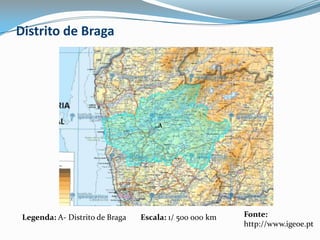 Distrito de BragaAFonte: http://www.igeoe.ptLegenda: A- Distrito de BragaEscala: 1/ 500 000 km