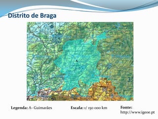 Distrito de BragaAFonte: http://www.igeoe.ptLegenda: A- Guimarães Escala: 1/ 150 000 km