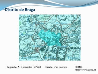 Distrito de BragaAFonte: http://www.igeoe.ptLegenda: A- Guimarães (S.Paio) Escala: 1/ 10 000 km