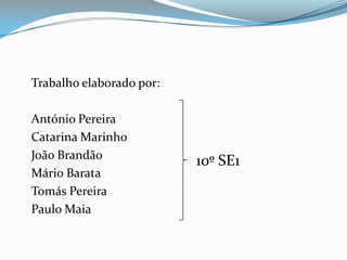  	Trabalho elaborado por:	António Pereira 	Catarina Marinho	João Brandão	Mário Barata	Tomás Pereira	Paulo Maia 10º SE1